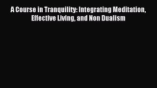 A Course in Tranquility: Integrating Meditation Effective Living and Non Dualism [PDF] Full