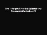 How To Forgive: A Practical Guide (10-Step Empowement Series Book 5) [Read] Full Ebook