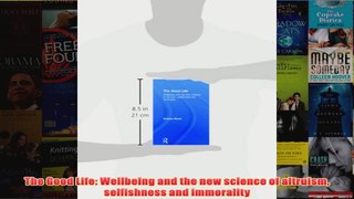 The Good Life Wellbeing and the new science of altruism selfishness and immorality