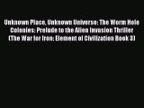 Unknown Place Unknown Universe: The Worm Hole Colonies: Prelude to the Alien Invasion Thriller