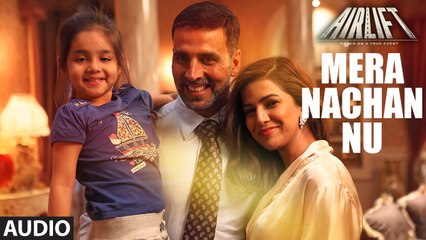 MERA NACHAN NU Full Song (AUDIO) | AIRLIFT | Akshay Kumar, Nimrat Kaur | Movie song