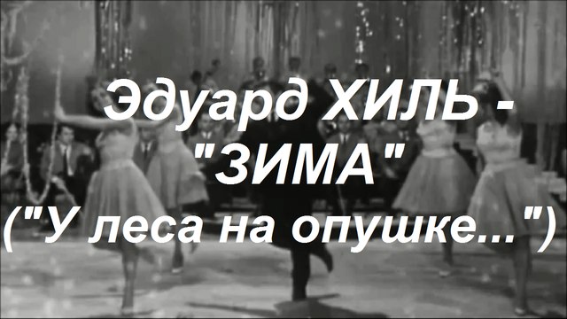 Эдуард ХИЛЬ – «ЗИМА» («… У леса на опушке жила зима в избушке»)