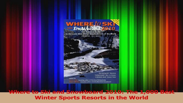 PDF Download Where to Ski and Snowboard 2010 The 1000 Best Winter Sports Resorts in the World PDF Online