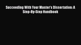 Succeeding With Your Master's Dissertation: A Step-By-Step Handbook [Read] Online