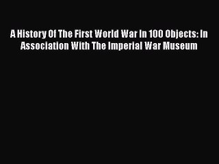 A History Of The First World War In 100 Objects: In Association With The Imperial War Museum