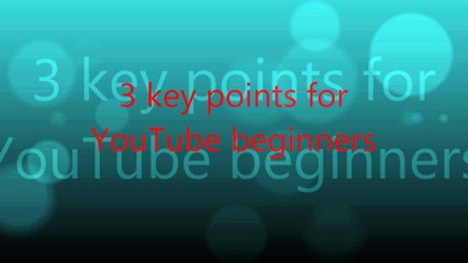 3 key points for  YouTube beginners