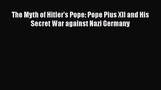 The Myth of Hitler's Pope: Pope Pius XII and His Secret War against Nazi Germany [Read] Online