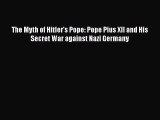 The Myth of Hitler's Pope: Pope Pius XII and His Secret War against Nazi Germany [Read] Online
