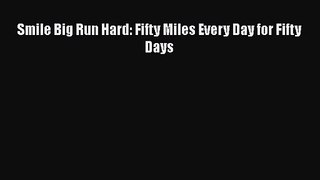 Smile Big Run Hard: Fifty Miles Every Day for Fifty Days [Download] Full Ebook