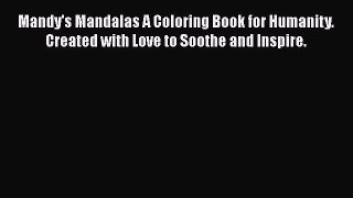 Mandy's Mandalas A Coloring Book for Humanity. Created with Love to Soothe and Inspire. [Read]