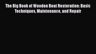 The Big Book of Wooden Boat Restoration: Basic Techniques Maintenance and Repair [Read] Online