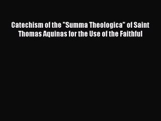 Catechism of the Summa Theologica of Saint Thomas Aquinas for the Use of the Faithful [PDF]