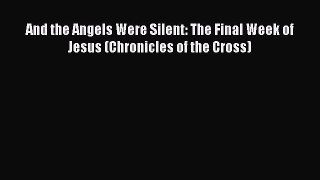 And the Angels Were Silent: The Final Week of Jesus (Chronicles of the Cross) [Read] Online