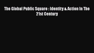 The Global Public Square : Identity & Action In The 21st Century [PDF] Full Ebook