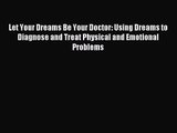 Let Your Dreams Be Your Doctor: Using Dreams to Diagnose and Treat Physical and Emotional Problems