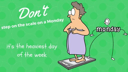 On Monday's the scale is jinxed - so never weigh yourself on a Monday