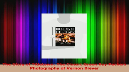 The Glory of Titletown The Classic Green Bay Packers Photography of Vernon Biever PDF