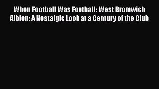 When Football Was Football: West Bromwich Albion: A Nostalgic Look at a Century of the Club