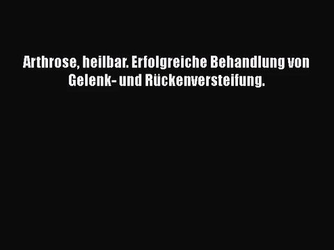 Arthrose heilbar. Erfolgreiche Behandlung von Gelenk- und Rückenversteifung. PDF Ebook
