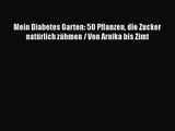 Mein Diabetes Garten: 50 Pflanzen die Zucker natürlich zähmen / Von Arnika bis Zimt Full Online