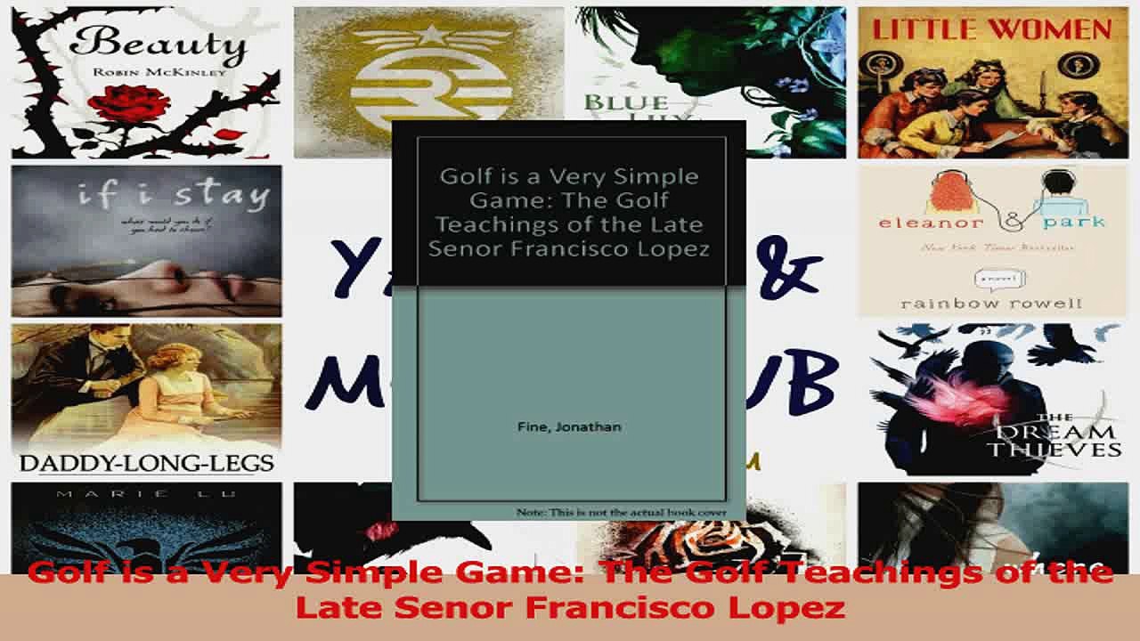Golf is a Very Simple Game The Golf Teachings of the Late Senor Francisco Lopez PDF