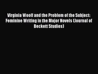 Virginia Woolf and the Problem of the Subject: Feminine Writing in the Major Novels (Journal