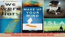 Read  Make Up Your Mind A Decision Making Guide to Thinking Clearly and Choosing Wisely PDF Online