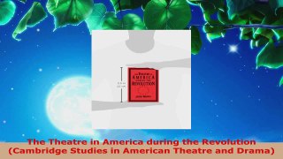 Read  The Theatre in America during the Revolution Cambridge Studies in American Theatre and PDF Online
