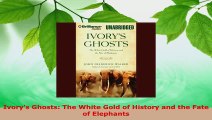 Download  Ivorys Ghosts The White Gold of History and the Fate of Elephants PDF Online