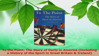 Read  To the Point The Story of Darts in America Including a History of the Sport in Great PDF Online