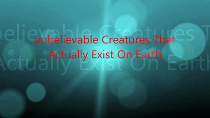 unbelievable Creatures That  Actually Exist On Earth