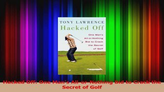 Hacked Off One Mans AllorNothing Bid to Crack the Secret of Golf Read Online