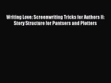 Writing Love: Screenwriting Tricks for Authors II: Story Structure for Pantsers and Plotters