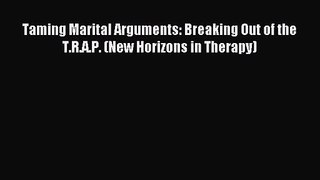 Taming Marital Arguments: Breaking Out of the T.R.A.P. (New Horizons in Therapy) [Read] Full