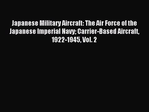 Japanese Military Aircraft: The Air Force of the Japanese Imperial Navy Carrier-Based Aircraft