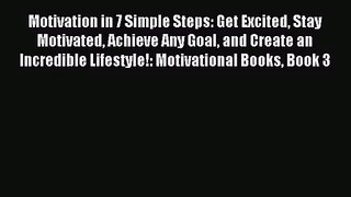 Motivation in 7 Simple Steps: Get Excited Stay Motivated Achieve Any Goal and Create an Incredible