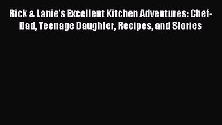 Rick & Lanie's Excellent Kitchen Adventures: Chef-Dad Teenage Daughter Recipes and Stories