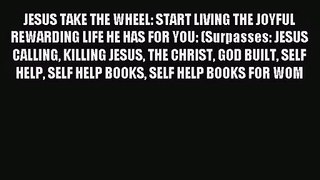 JESUS TAKE THE WHEEL: START LIVING THE JOYFUL REWARDING LIFE HE HAS FOR YOU: (Surpasses: JESUS