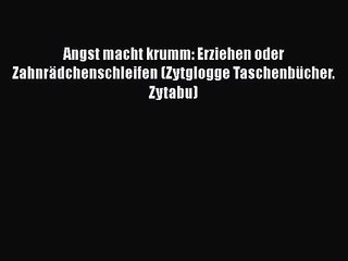 Angst macht krumm: Erziehen oder Zahnrädchenschleifen (Zytglogge Taschenbücher. Zytabu) PDF