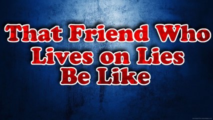 That Friend Who Lives on Lies