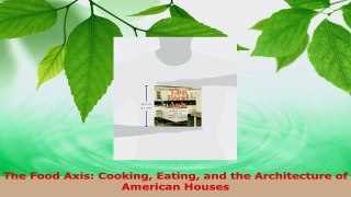 Read  The Food Axis Cooking Eating and the Architecture of American Houses Ebook Free