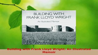 Read  Building with Frank Lloyd Wright An Illustrated Memoir EBooks Online