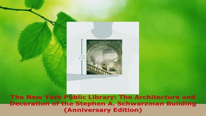 Read  The New York Public Library The Architecture and Decoration of the Stephen A Schwarzman Ebook Free