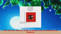 Read  The British Market Hall A Social and Architectural History Ebook Free