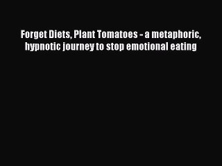 Forget Diets Plant Tomatoes - a metaphoric hypnotic journey to stop emotional eating [PDF Download]