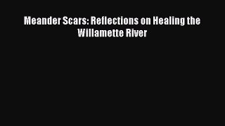 Meander Scars: Reflections on Healing the Willamette River [Download] Online