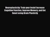 Neuroplasticity: Train your brain! Increase Cognitive Function Improve Memory and Get Smart
