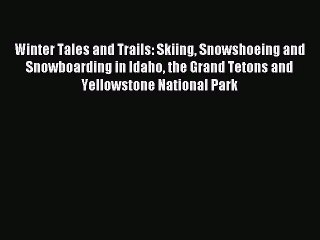 Winter Tales and Trails: Skiing Snowshoeing and Snowboarding in Idaho the Grand Tetons and