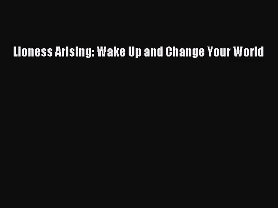 Lioness Arising: Wake Up and Change Your World [Read] Full Ebook