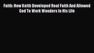 Faith: How Keith Developed Real Faith And Allowed God To Work Wonders In His Life [Download]